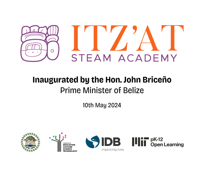Itzat Inauguration Plaque Inauguration Plaque for Itz'at STEAM Academy on 10 May 2024 with Belize country seal; Belize Ministry of Education, Culture Science and Technology Logo; Interamerican Development Bank Logo; MIT pK12 Open Learning Logo